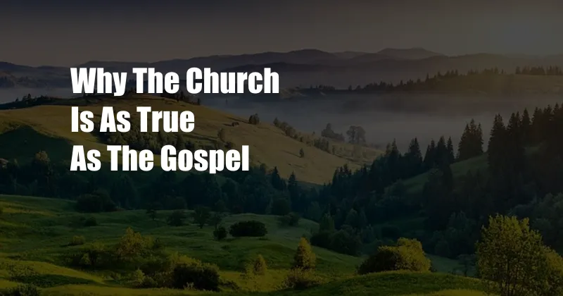 Why The Church Is As True As The Gospel