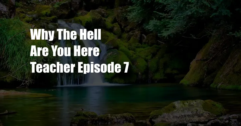 Why The Hell Are You Here Teacher Episode 7