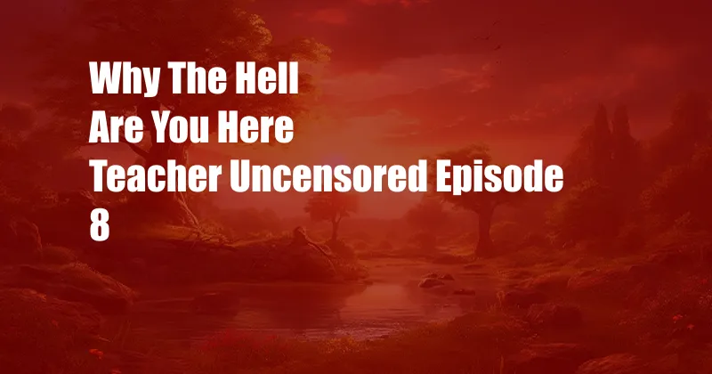 Why The Hell Are You Here Teacher Uncensored Episode 8