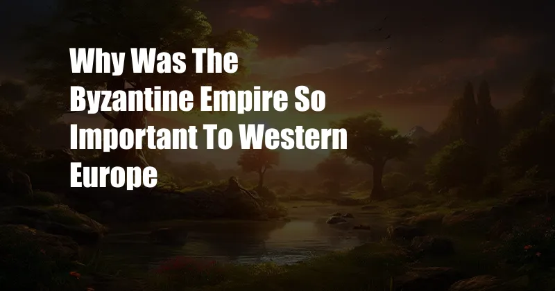 Why Was The Byzantine Empire So Important To Western Europe