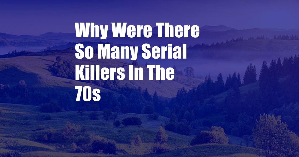 Why Were There So Many Serial Killers In The 70s