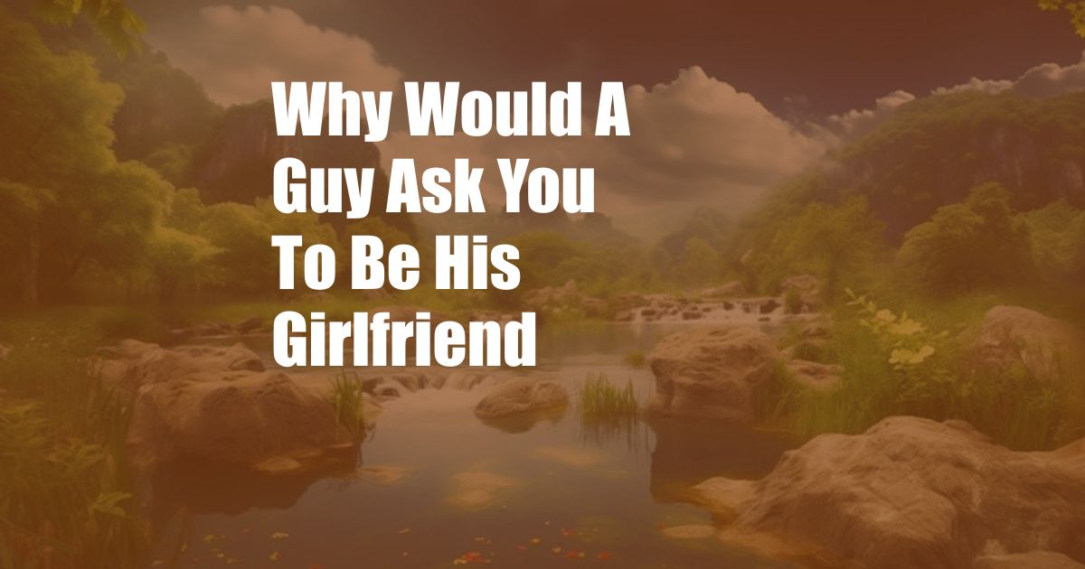 Why Would A Guy Ask You To Be His Girlfriend