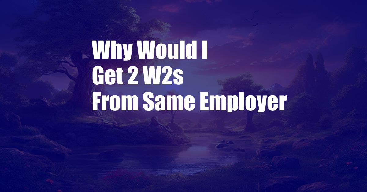 Why Would I Get 2 W2s From Same Employer