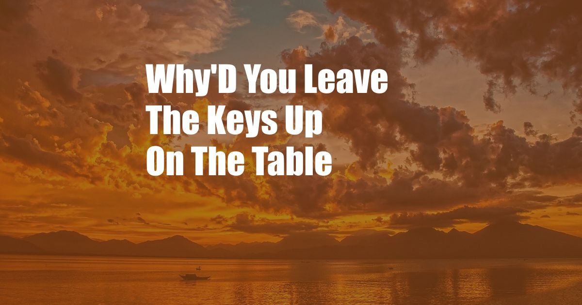 Why'D You Leave The Keys Up On The Table