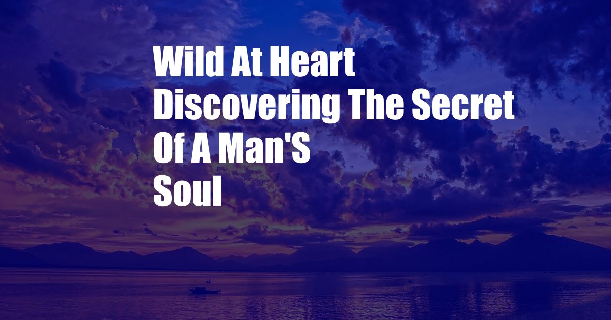 Wild At Heart Discovering The Secret Of A Man'S Soul