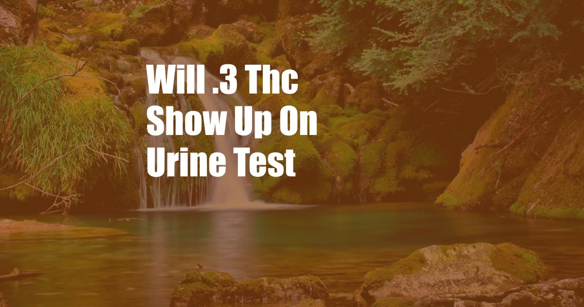 Will .3 Thc Show Up On Urine Test 