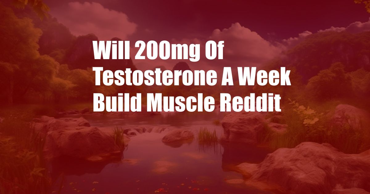 Will 200mg Of Testosterone A Week Build Muscle Reddit