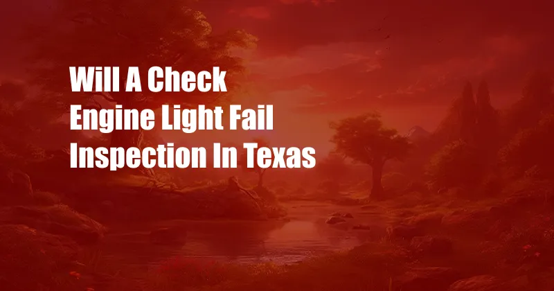 Will A Check Engine Light Fail Inspection In Texas
