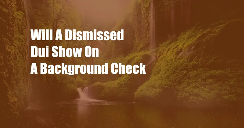 Will A Dismissed Dui Show On A Background Check