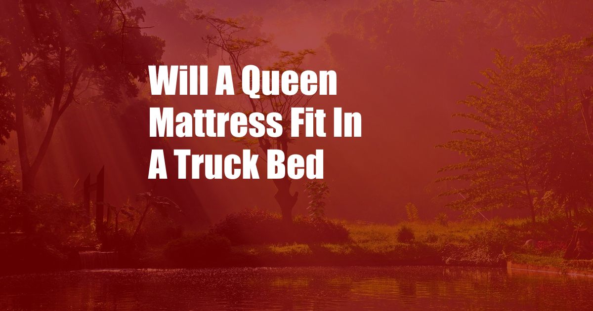 Will A Queen Mattress Fit In A Truck Bed