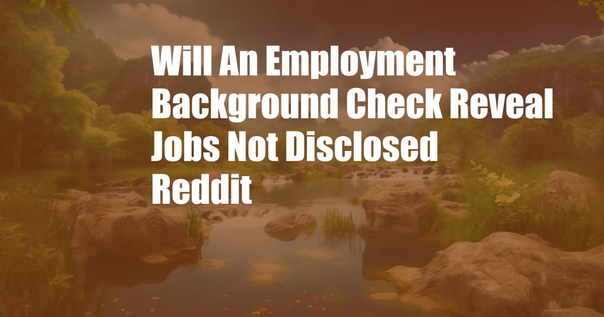 Will An Employment Background Check Reveal Jobs Not Disclosed Reddit