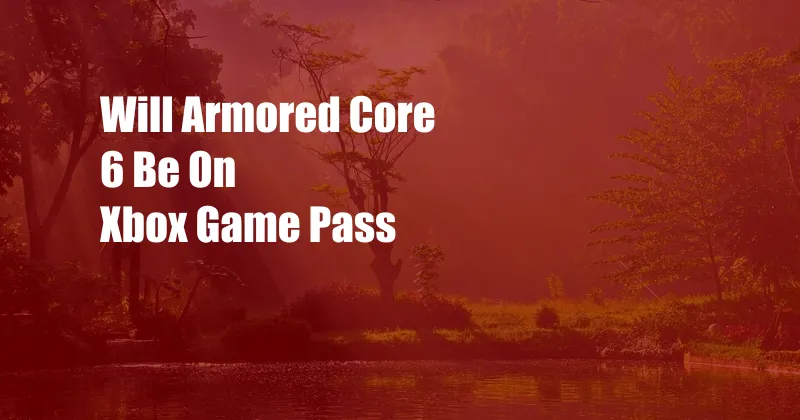 Will Armored Core 6 Be On Xbox Game Pass