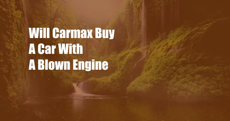 Will Carmax Buy A Car With A Blown Engine