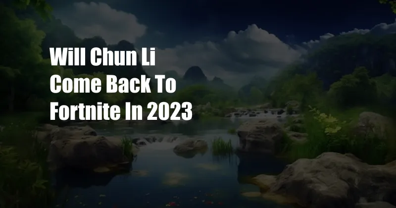 Will Chun Li Come Back To Fortnite In 2023