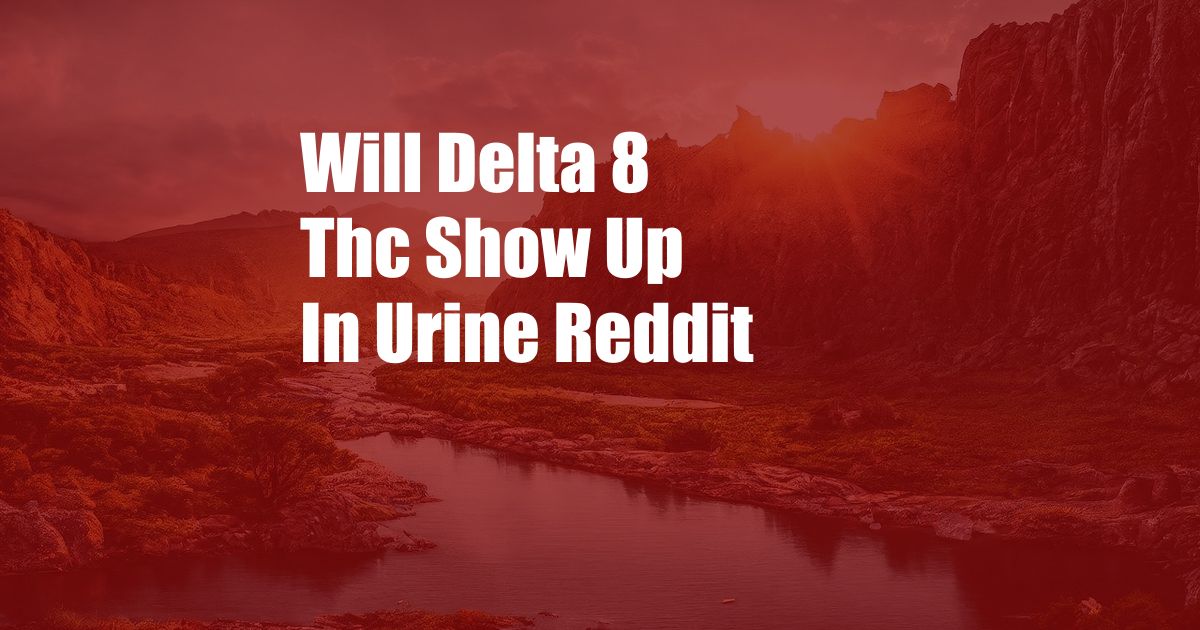 Will Delta 8 Thc Show Up In Urine Reddit