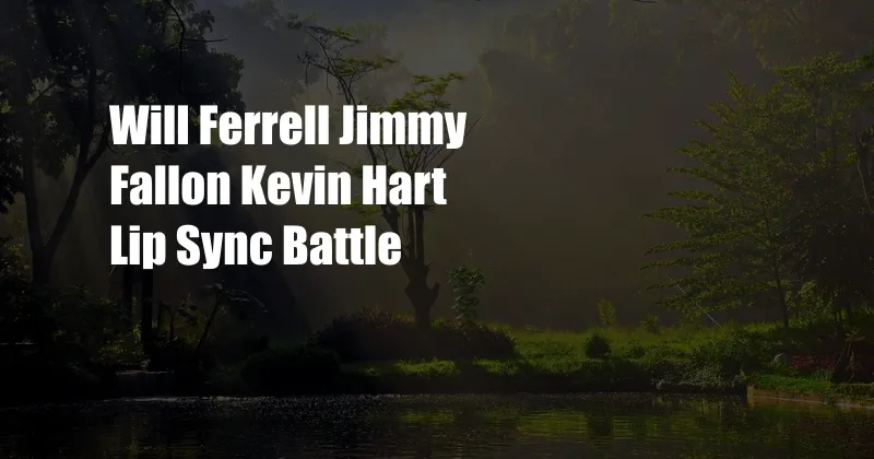 Will Ferrell Jimmy Fallon Kevin Hart Lip Sync Battle