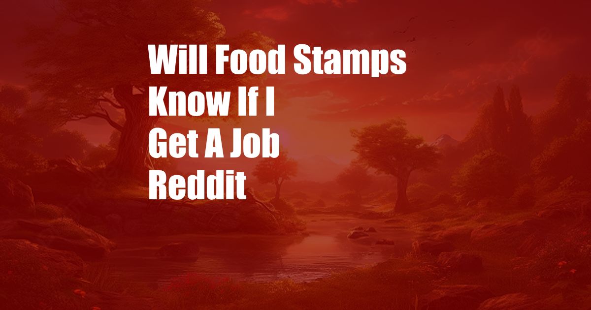 Will Food Stamps Know If I Get A Job Reddit