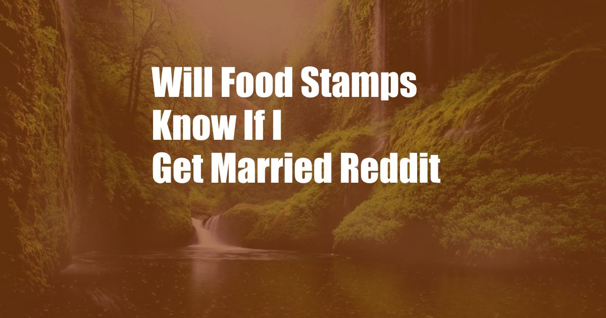 Will Food Stamps Know If I Get Married Reddit