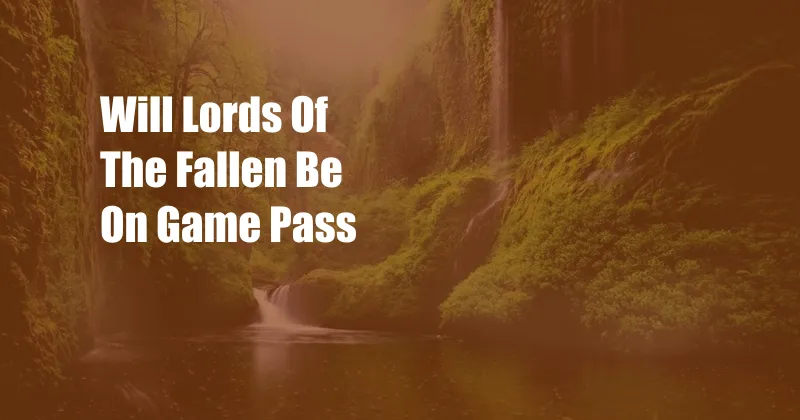 Will Lords Of The Fallen Be On Game Pass