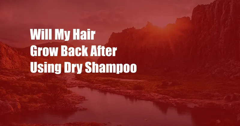 Will My Hair Grow Back After Using Dry Shampoo