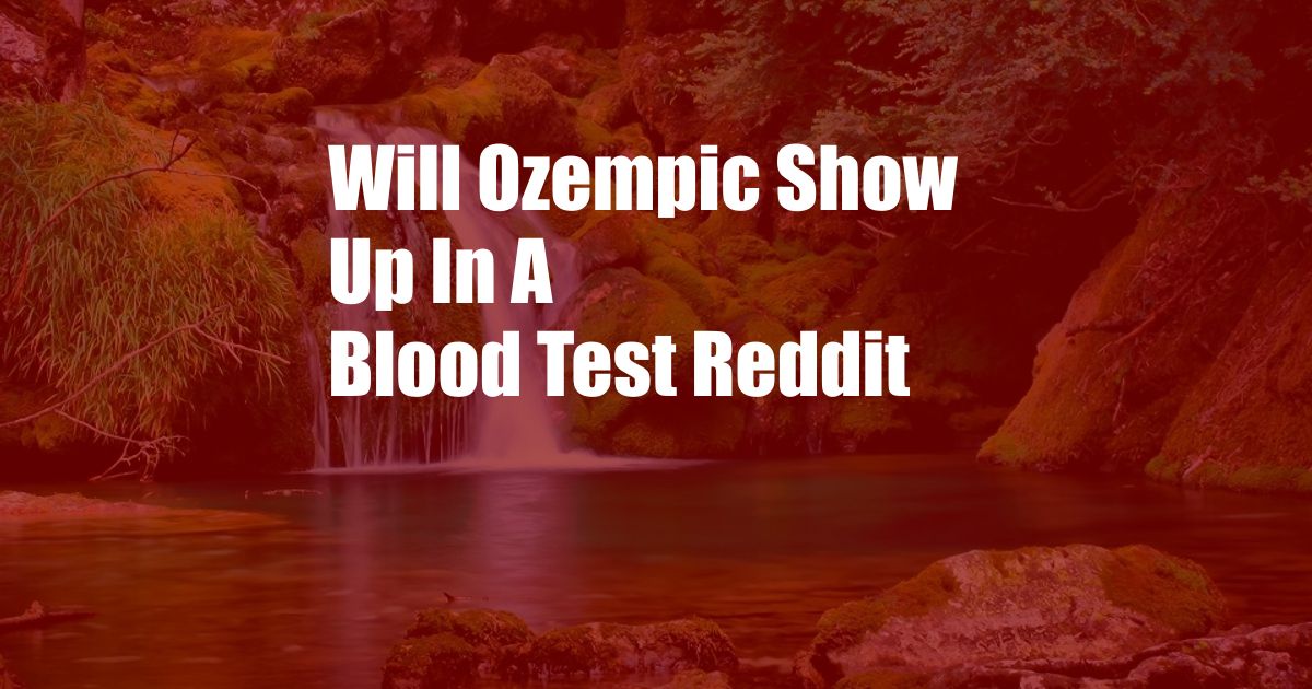 Will Ozempic Show Up In A Blood Test Reddit