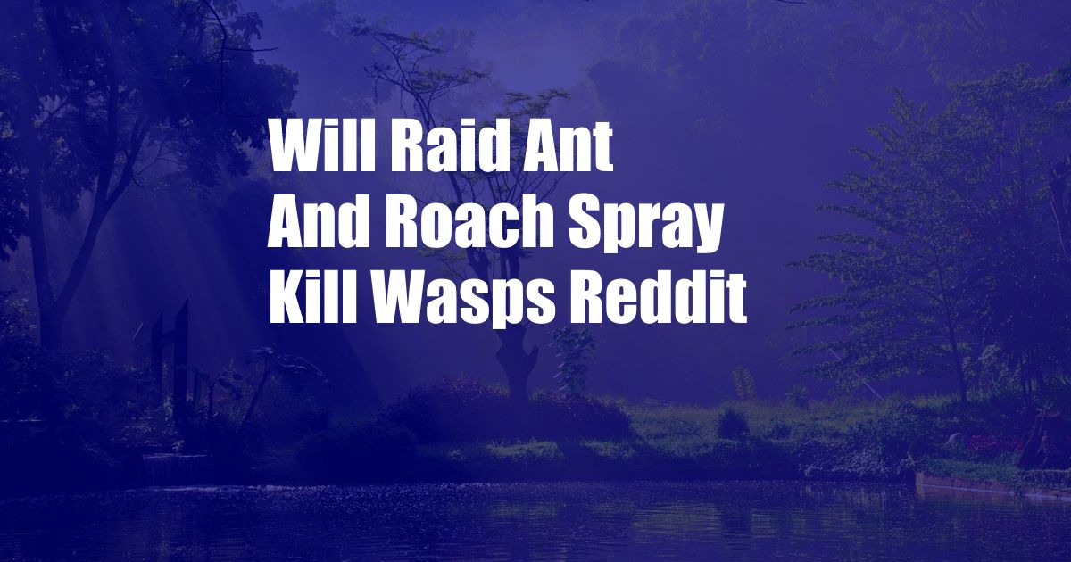 Will Raid Ant And Roach Spray Kill Wasps Reddit