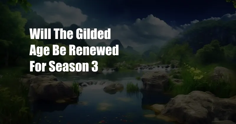 Will The Gilded Age Be Renewed For Season 3