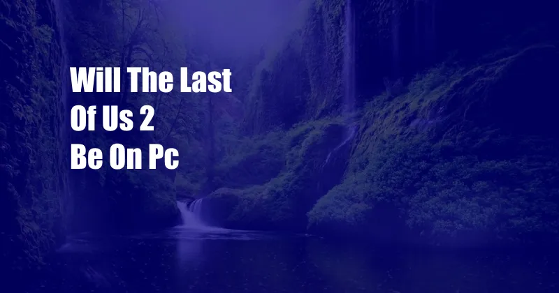 Will The Last Of Us 2 Be On Pc