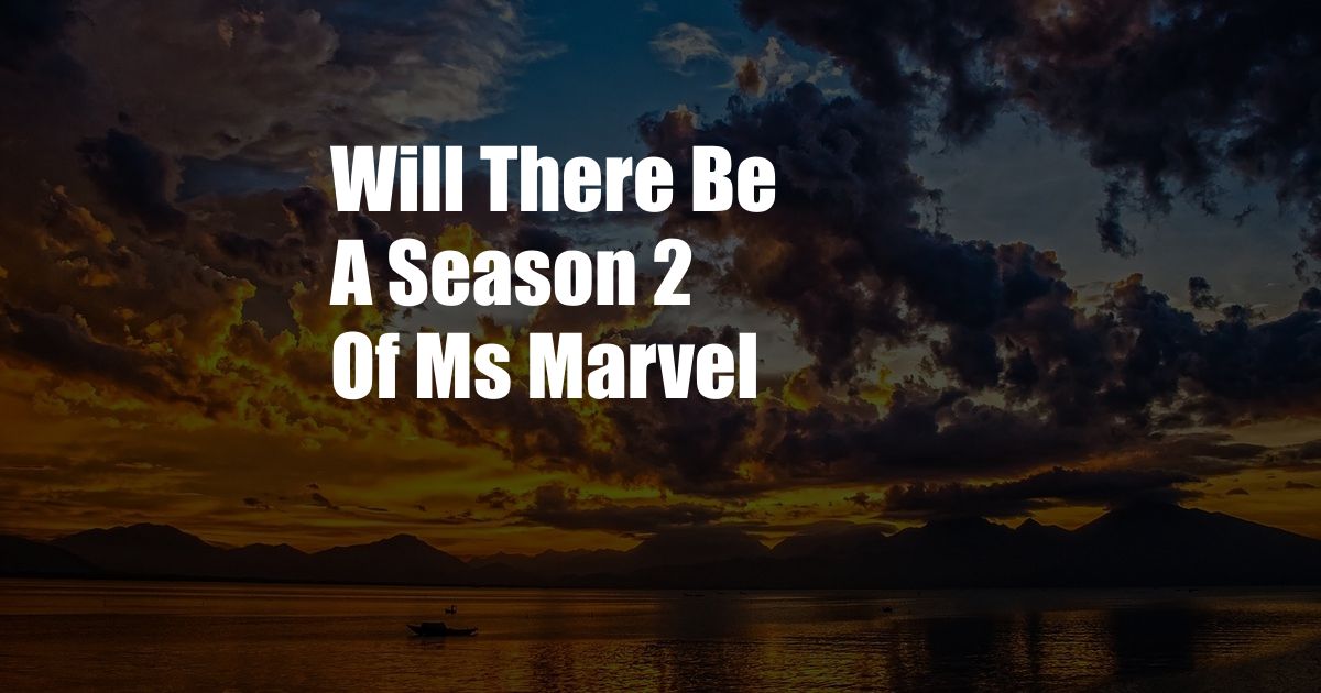 Will There Be A Season 2 Of Ms Marvel