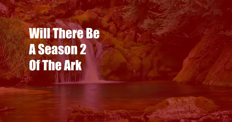 Will There Be A Season 2 Of The Ark