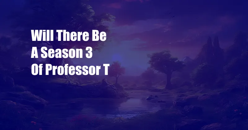 Will There Be A Season 3 Of Professor T