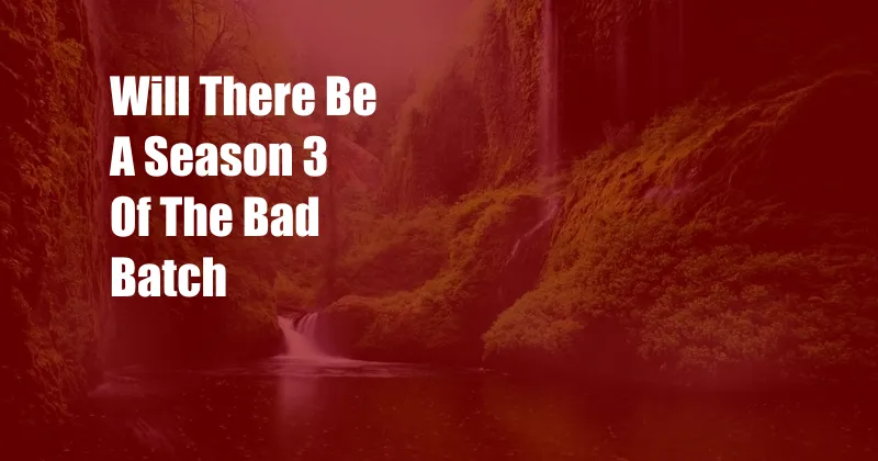 Will There Be A Season 3 Of The Bad Batch