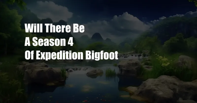 Will There Be A Season 4 Of Expedition Bigfoot