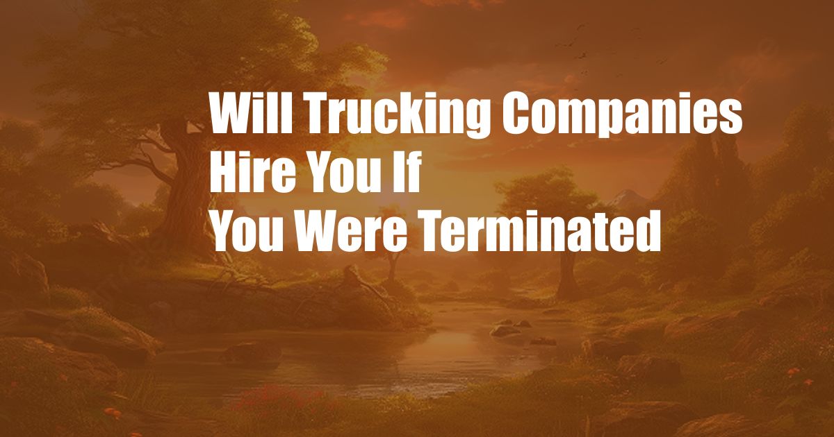 Will Trucking Companies Hire You If You Were Terminated