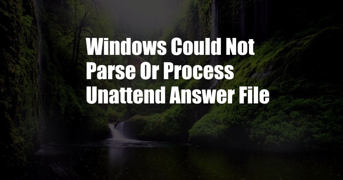 Windows Could Not Parse Or Process Unattend Answer File