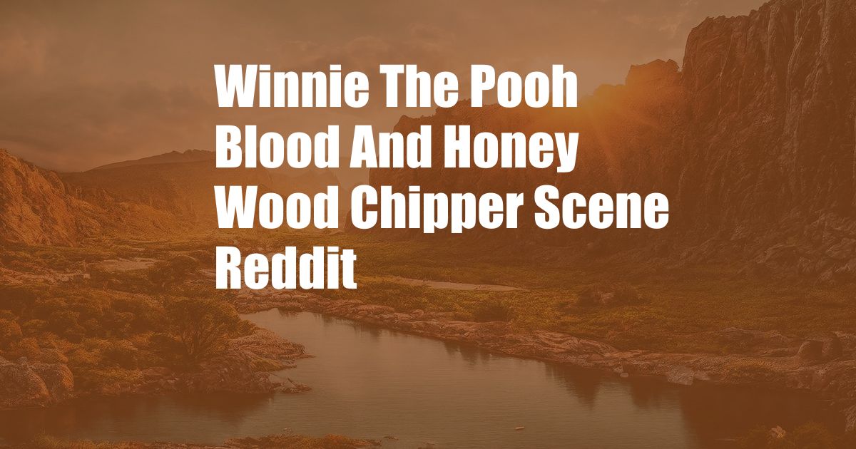 Winnie The Pooh Blood And Honey Wood Chipper Scene Reddit