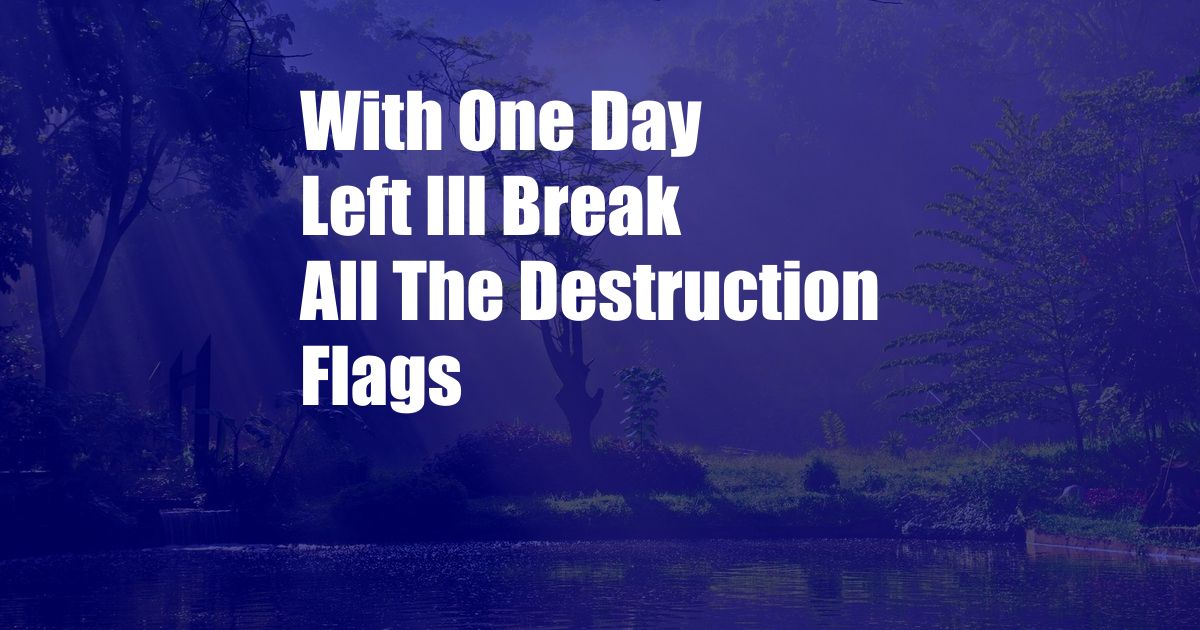 With One Day Left Ill Break All The Destruction Flags