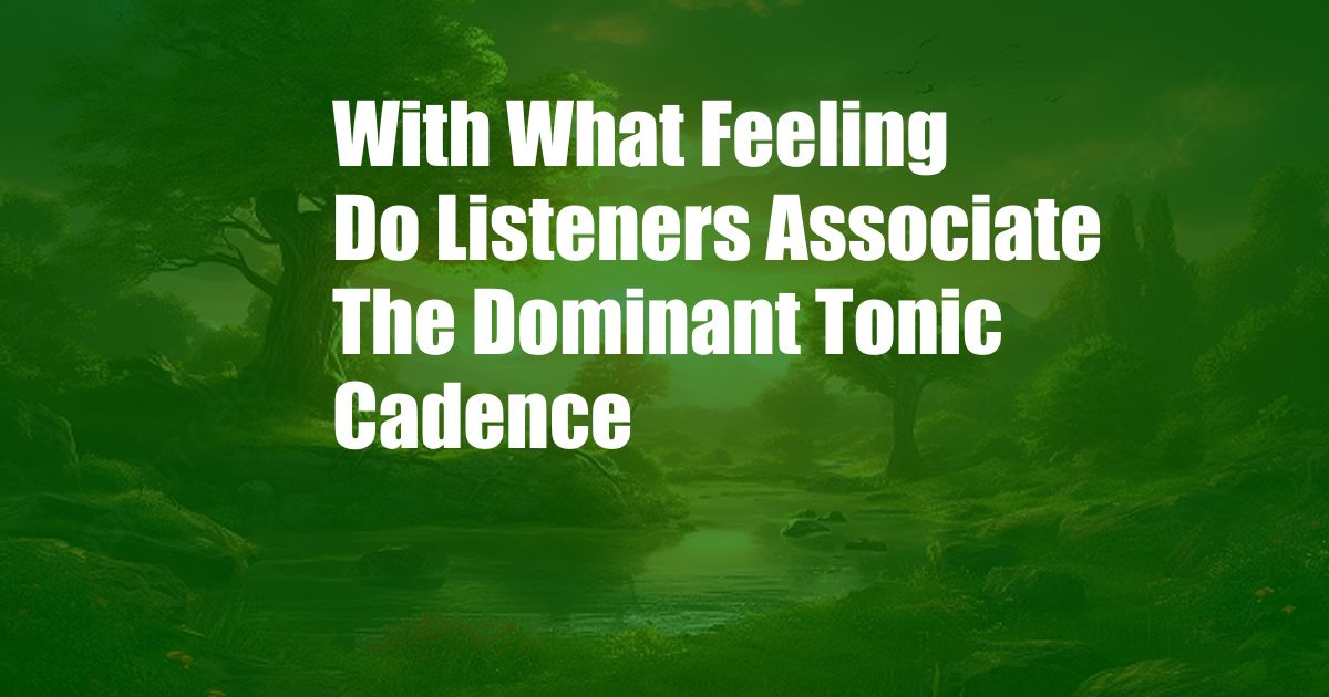 With What Feeling Do Listeners Associate The Dominant Tonic Cadence