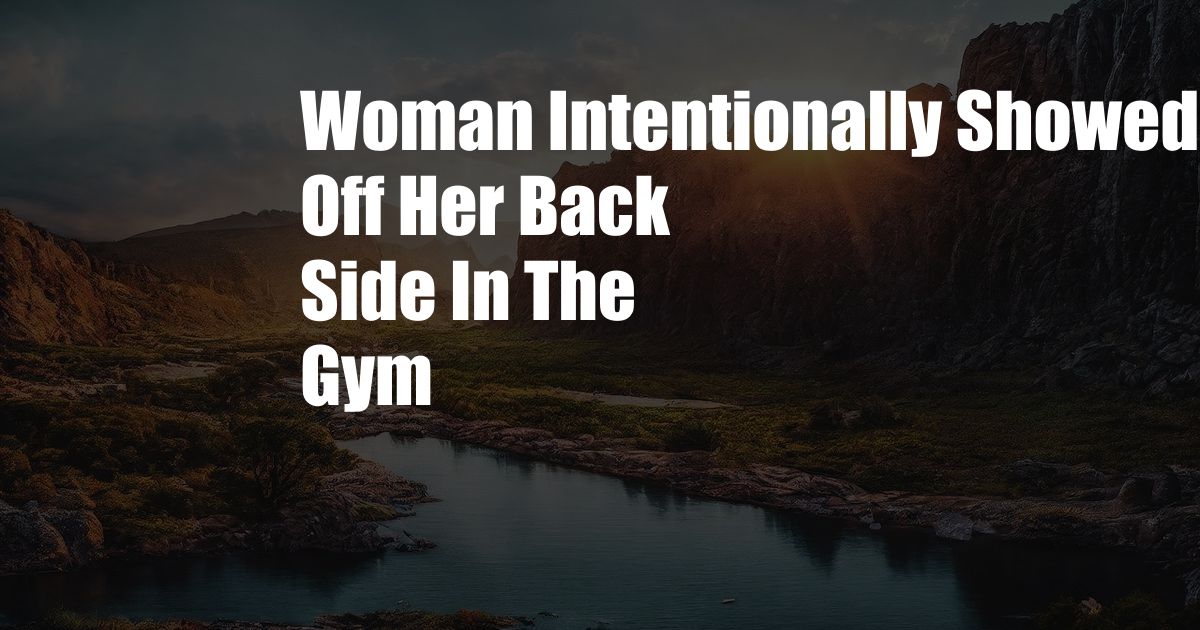 Woman Intentionally Showed Off Her Back Side In The Gym