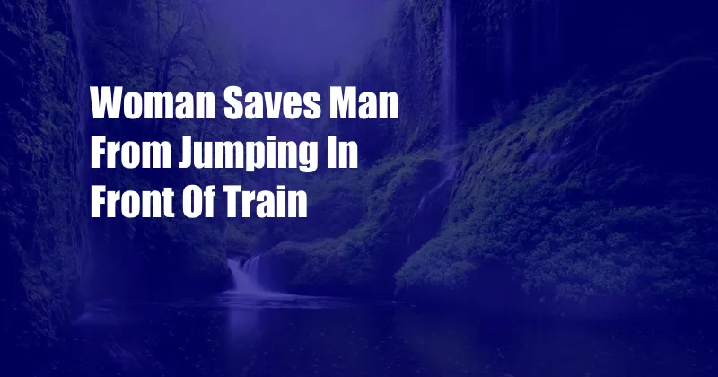 Woman Saves Man From Jumping In Front Of Train