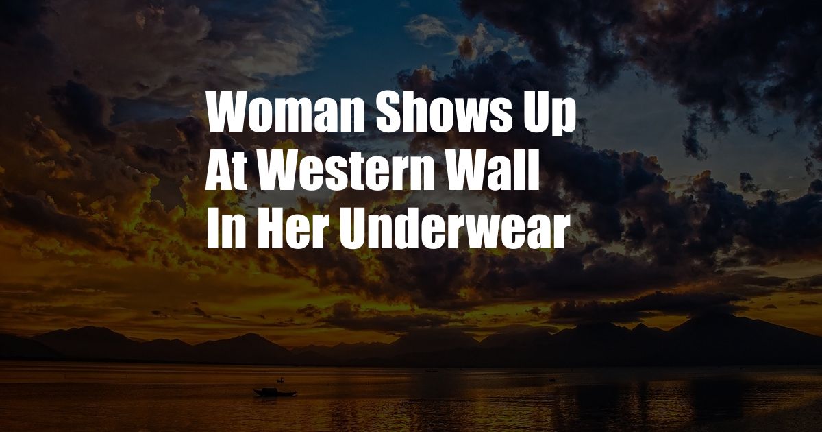 Woman Shows Up At Western Wall In Her Underwear