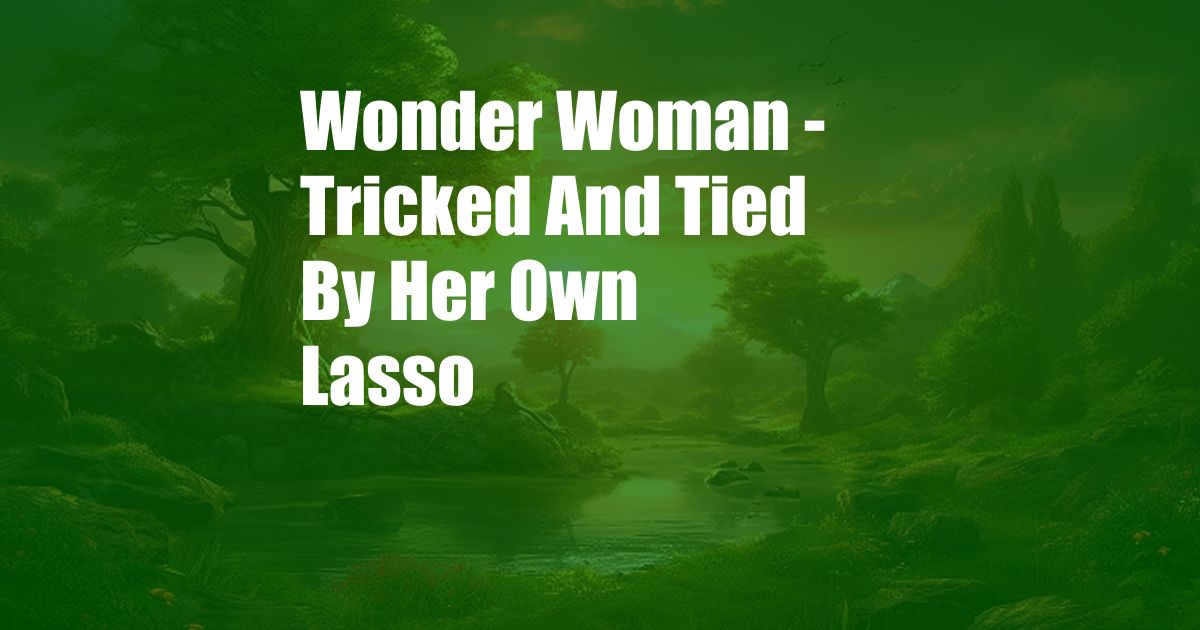 Wonder Woman - Tricked And Tied By Her Own Lasso