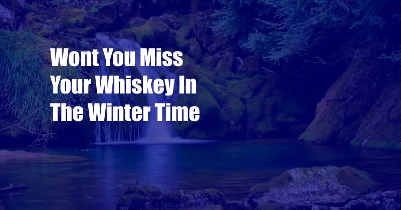 Wont You Miss Your Whiskey In The Winter Time