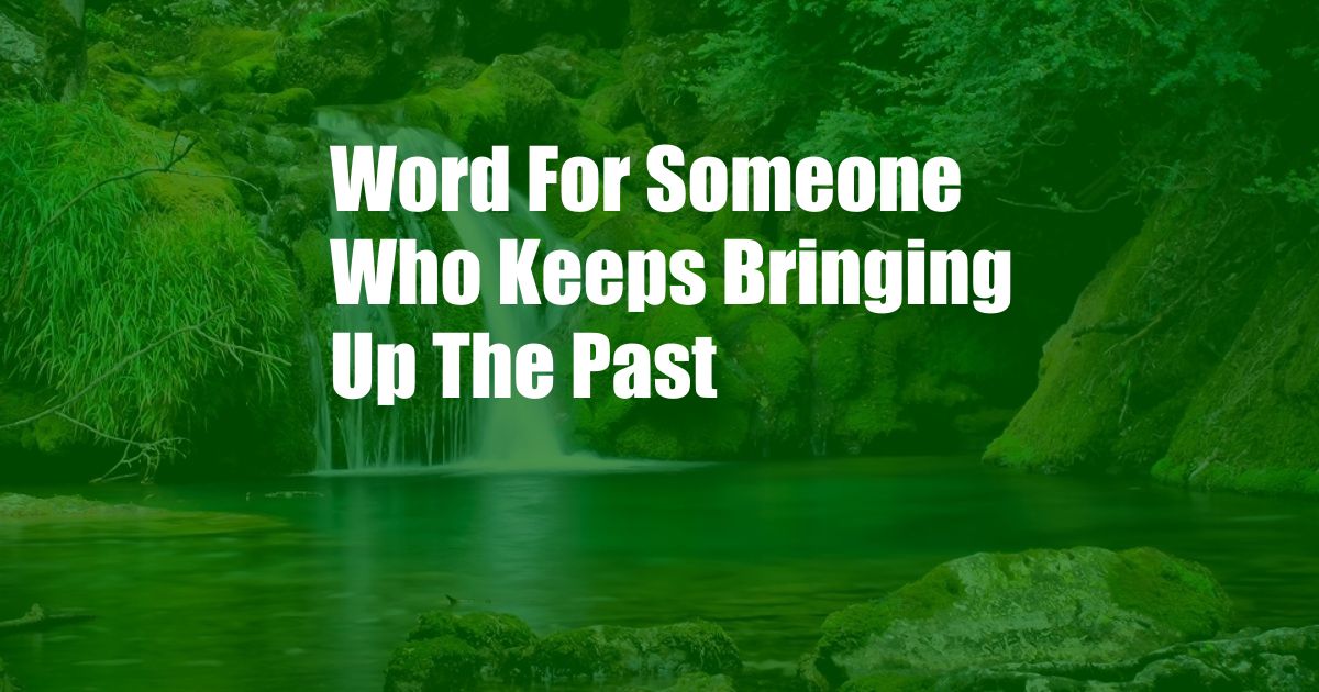 Word For Someone Who Keeps Bringing Up The Past