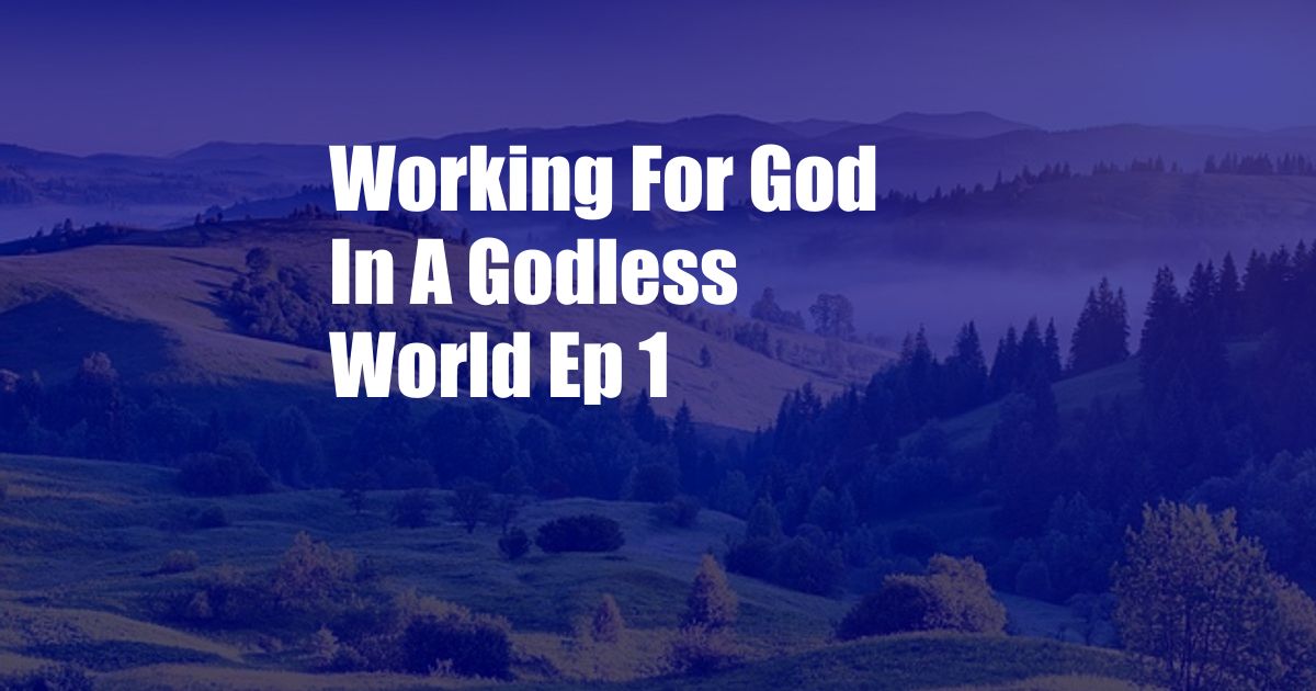 Working For God In A Godless World Ep 1