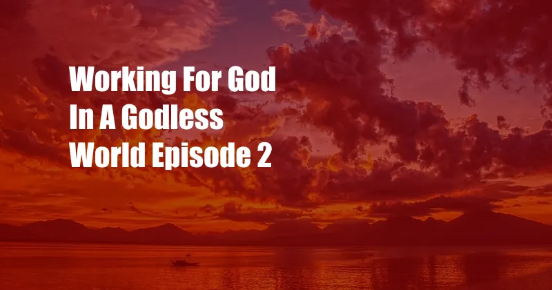 Working For God In A Godless World Episode 2
