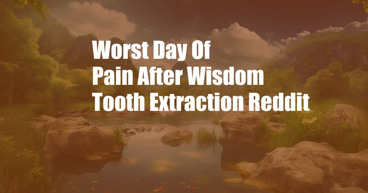 Worst Day Of Pain After Wisdom Tooth Extraction Reddit