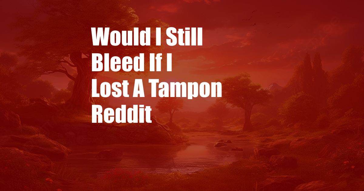 Would I Still Bleed If I Lost A Tampon Reddit