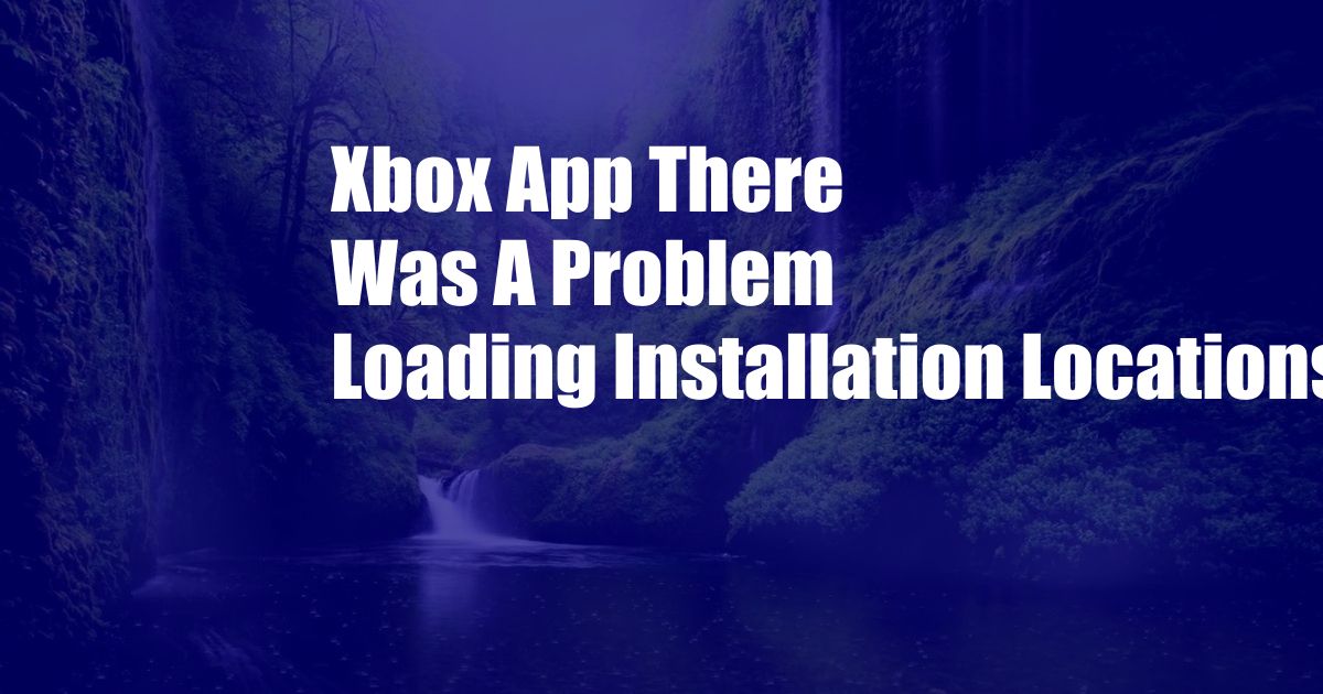 Xbox App There Was A Problem Loading Installation Locations