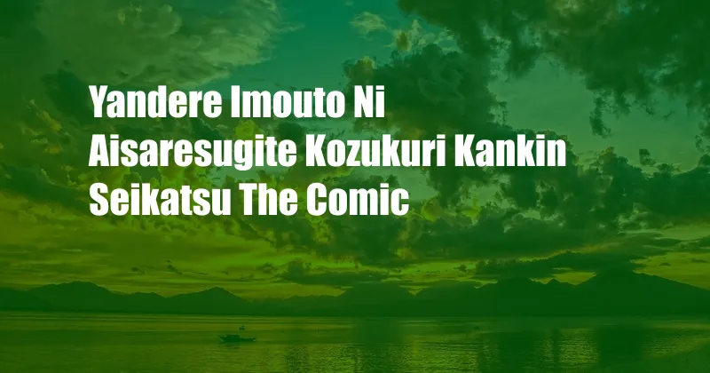 Yandere Imouto Ni Aisaresugite Kozukuri Kankin Seikatsu The Comic
